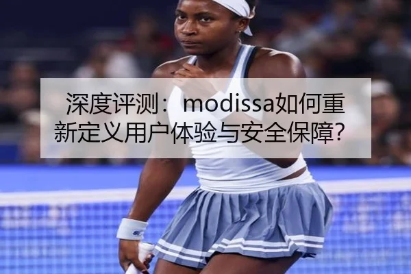 深度评测：modissa如何重新定义用户体验与安全保障？
