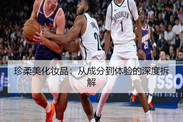 珍柔美化妆品：从成分到体验的深度拆解
