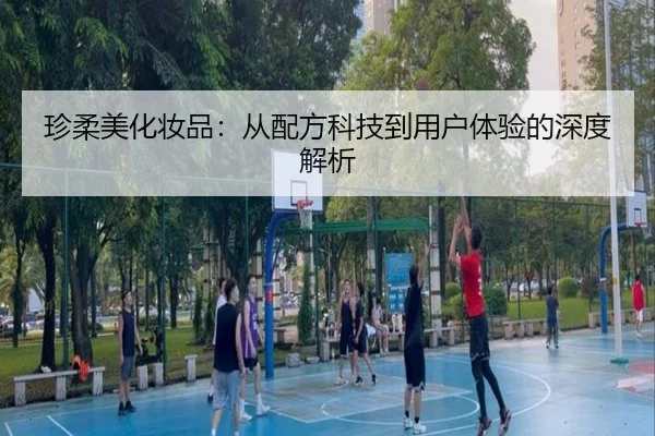 珍柔美化妆品：从配方科技到用户体验的深度解析