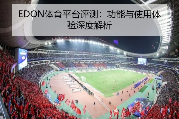 EDON体育平台评测：功能与使用体验深度解析